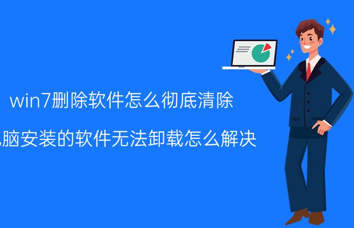 win7删除软件怎么彻底清除 电脑安装的软件无法卸载怎么解决？